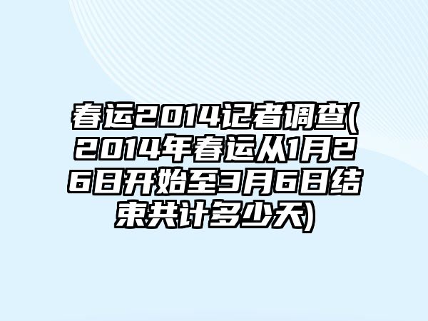 春運(yùn)2014記者調(diào)查(2014年春運(yùn)從1月26日開(kāi)始至3月6日結(jié)束共計(jì)多少天)