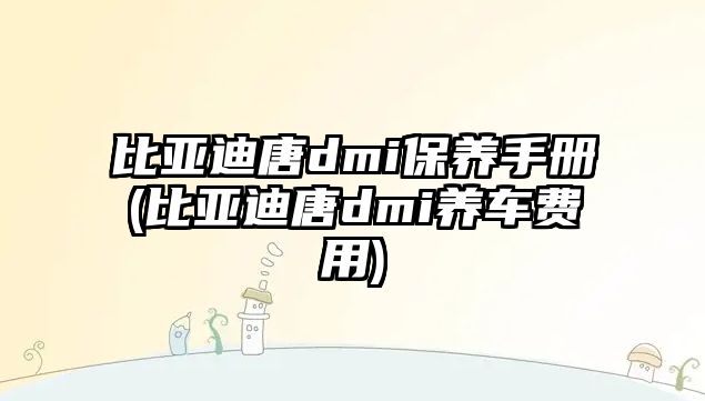 比亞迪唐dmi保養(yǎng)手冊(比亞迪唐dmi養(yǎng)車費(fèi)用)