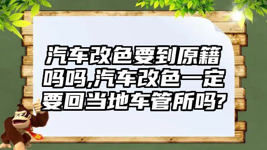 汽車改色要到原籍嗎嗎,汽車改色一定要回當(dāng)?shù)剀嚬芩鶈?