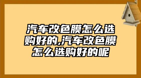 汽車改色膜怎么選購(gòu)好的,汽車改色膜怎么選購(gòu)好的呢