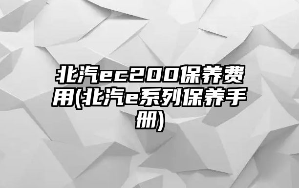 北汽ec200保養(yǎng)費(fèi)用(北汽e系列保養(yǎng)手冊(cè))