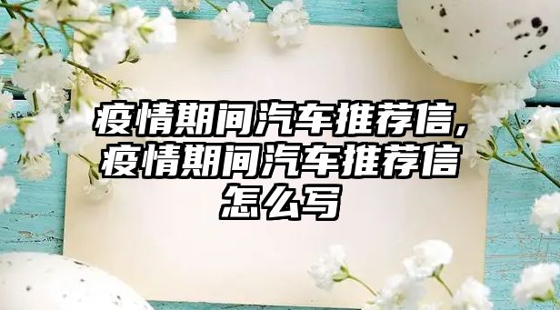 疫情期間汽車推薦信,疫情期間汽車推薦信怎么寫(xiě)