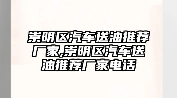 崇明區(qū)汽車送油推薦廠家,崇明區(qū)汽車送油推薦廠家電話