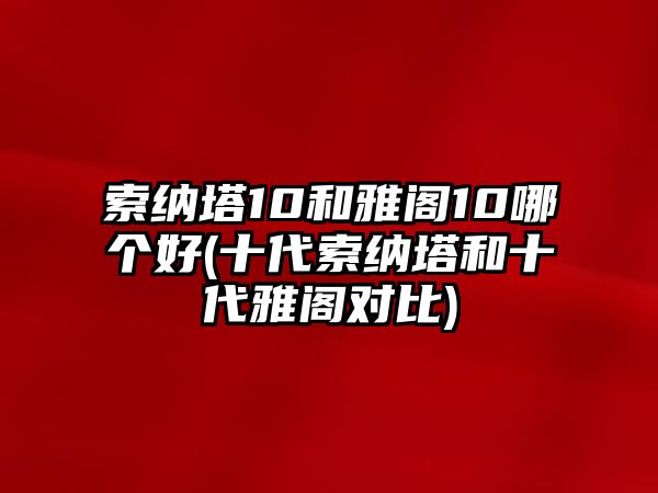 索納塔10和雅閣10哪個(gè)好(十代索納塔和十代雅閣對比)