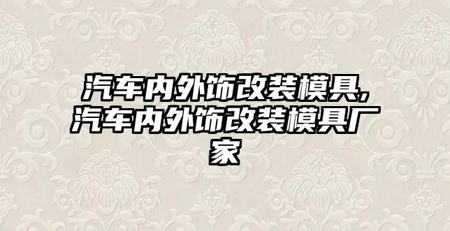 汽車內(nèi)外飾改裝模具,汽車內(nèi)外飾改裝模具廠家