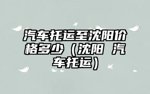 汽車托運至沈陽價格多少（沈陽 汽車托運）