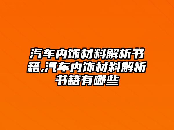 汽車內(nèi)飾材料解析書籍,汽車內(nèi)飾材料解析書籍有哪些