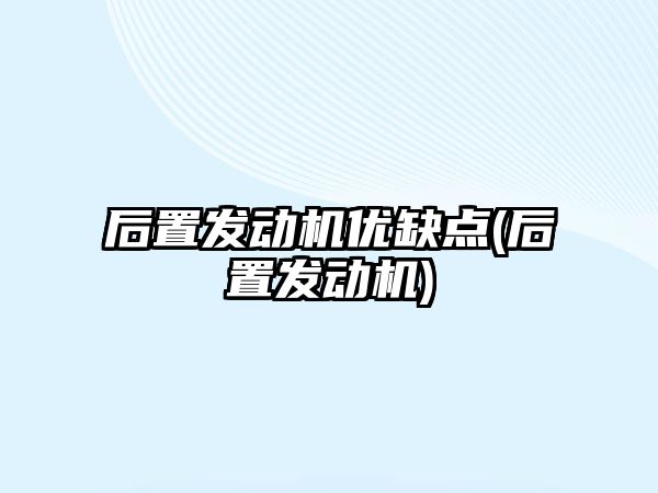 后置發(fā)動機優(yōu)缺點(后置發(fā)動機)