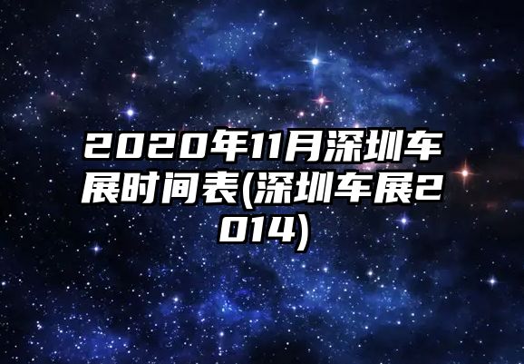 2020年11月深圳車展時間表(深圳車展2014)