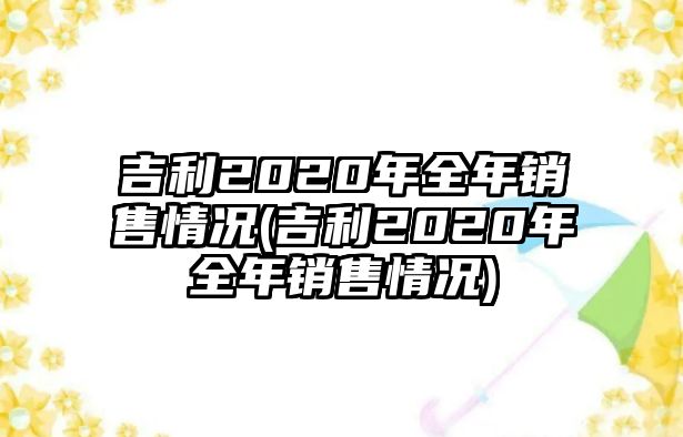 吉利2020年全年銷售情況(吉利2020年全年銷售情況)