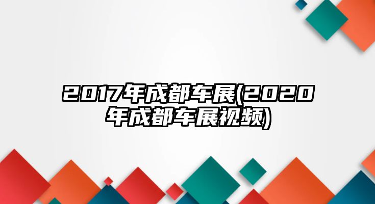 2017年成都車展(2020年成都車展視頻)