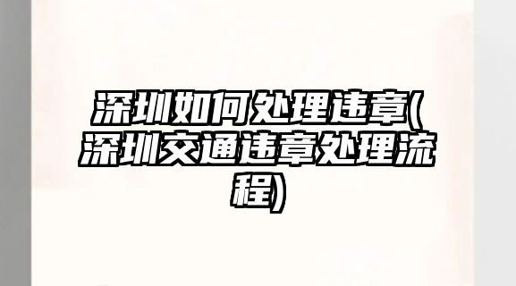 深圳如何處理違章(深圳交通違章處理流程)