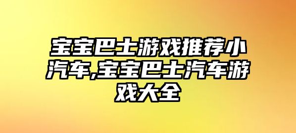 寶寶巴士游戲推薦小汽車,寶寶巴士汽車游戲大全