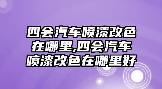 四會汽車噴漆改色在哪里,四會汽車噴漆改色在哪里好