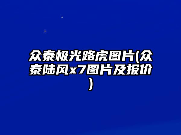 眾泰極光路虎圖片(眾泰陸風(fēng)x7圖片及報(bào)價(jià))