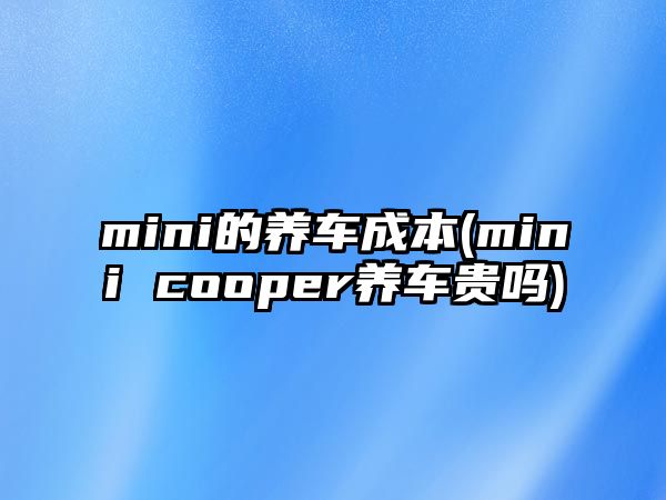 mini的養(yǎng)車成本(mini cooper養(yǎng)車貴嗎)