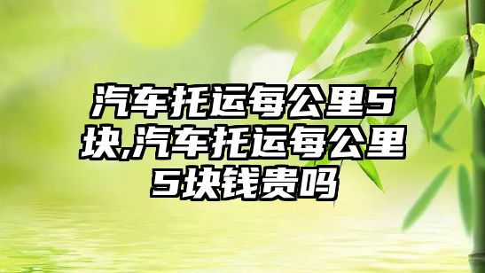 汽車托運每公里5塊,汽車托運每公里5塊錢貴嗎