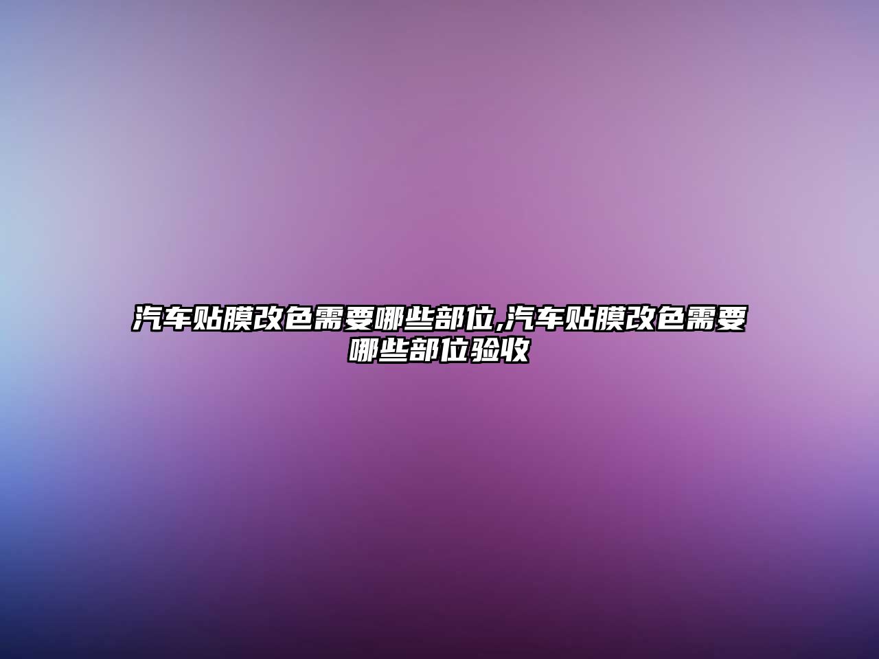 汽車貼膜改色需要哪些部位,汽車貼膜改色需要哪些部位驗收