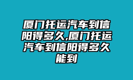 廈門(mén)托運(yùn)汽車(chē)到信陽(yáng)得多久,廈門(mén)托運(yùn)汽車(chē)到信陽(yáng)得多久能到