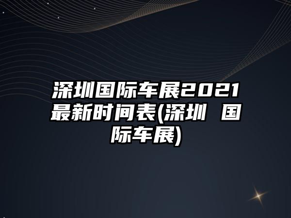 深圳國(guó)際車展2021最新時(shí)間表(深圳 國(guó)際車展)