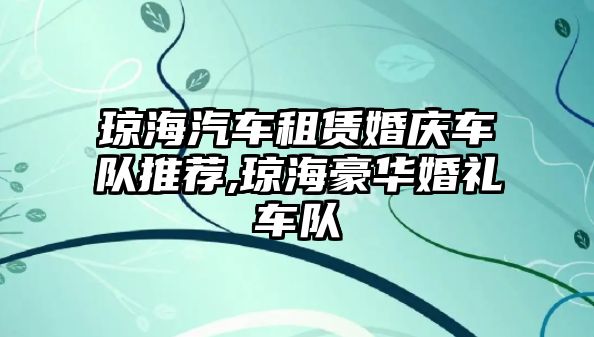 瓊海汽車租賃婚慶車隊推薦,瓊海豪華婚禮車隊