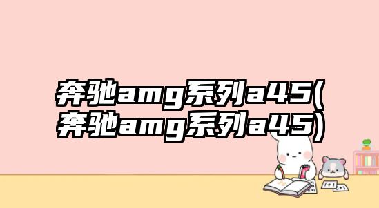 奔馳amg系列a45(奔馳amg系列a45)