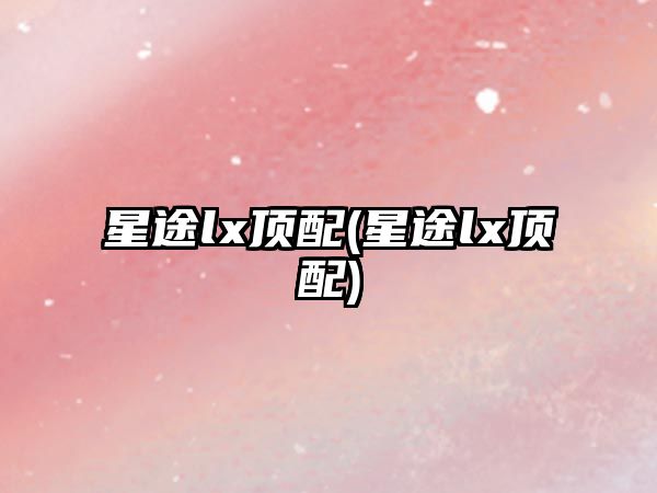 星途lx頂配(星途lx頂配)