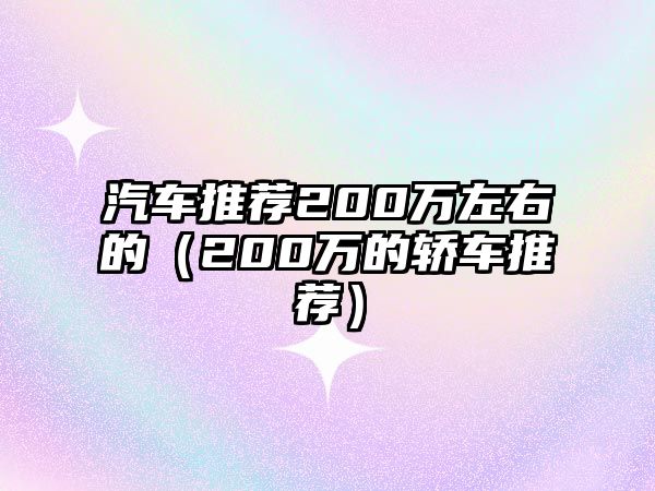 汽車(chē)推薦200萬(wàn)左右的（200萬(wàn)的轎車(chē)推薦）