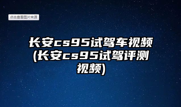 長安cs95試駕車視頻(長安cs95試駕評測視頻)