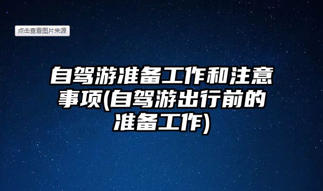 自駕游準(zhǔn)備工作和注意事項(自駕游出行前的準(zhǔn)備工作)