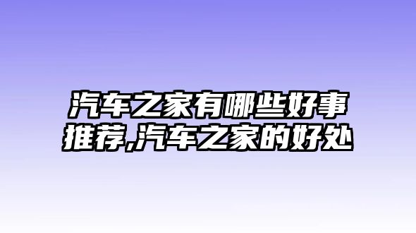 汽車(chē)之家有哪些好事推薦,汽車(chē)之家的好處