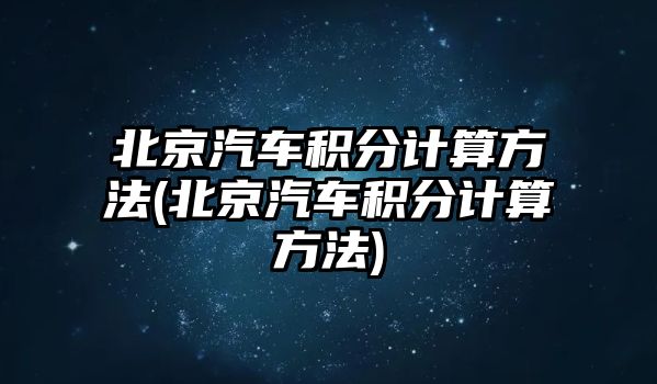 北京汽車積分計算方法(北京汽車積分計算方法)