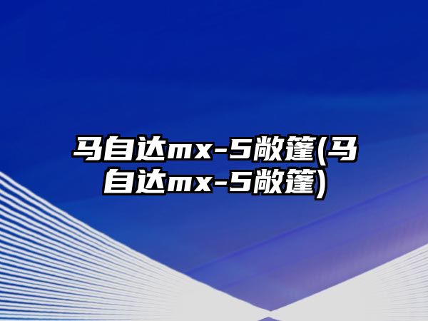 馬自達mx-5敞篷(馬自達mx-5敞篷)