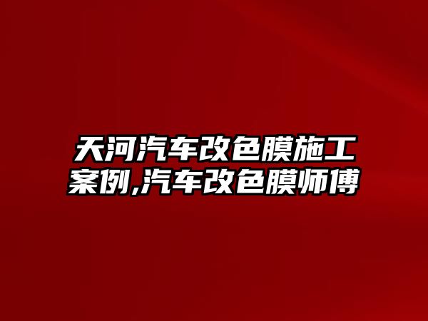 天河汽車改色膜施工案例,汽車改色膜師傅