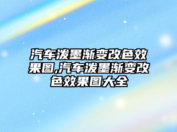 汽車潑墨漸變改色效果圖,汽車潑墨漸變改色效果圖大全