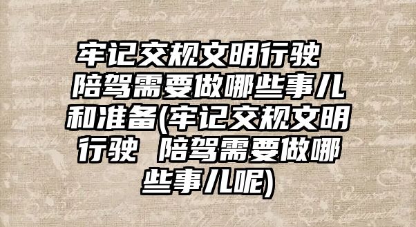 牢記交規(guī)文明行駛 陪駕需要做哪些事兒和準備(牢記交規(guī)文明行駛 陪駕需要做哪些事兒呢)