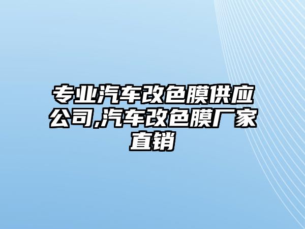 專業(yè)汽車改色膜供應(yīng)公司,汽車改色膜廠家直銷