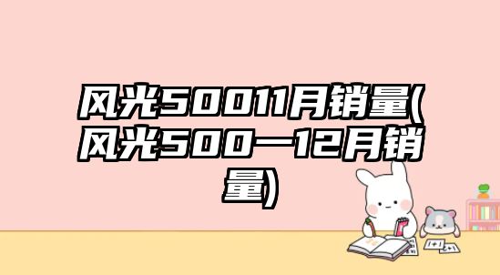 風光50011月銷量(風光500一12月銷量)