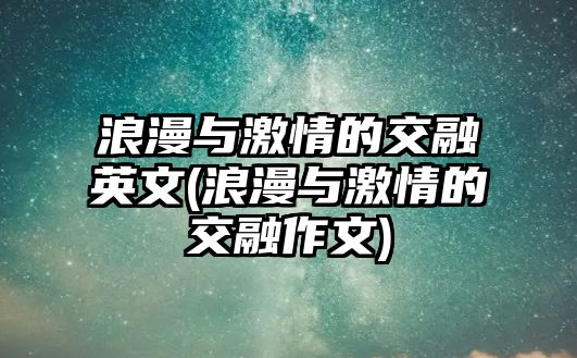 浪漫與激情的交融英文(浪漫與激情的交融作文)