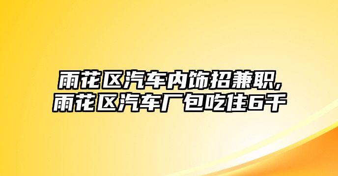 雨花區(qū)汽車內(nèi)飾招兼職,雨花區(qū)汽車廠包吃住6千