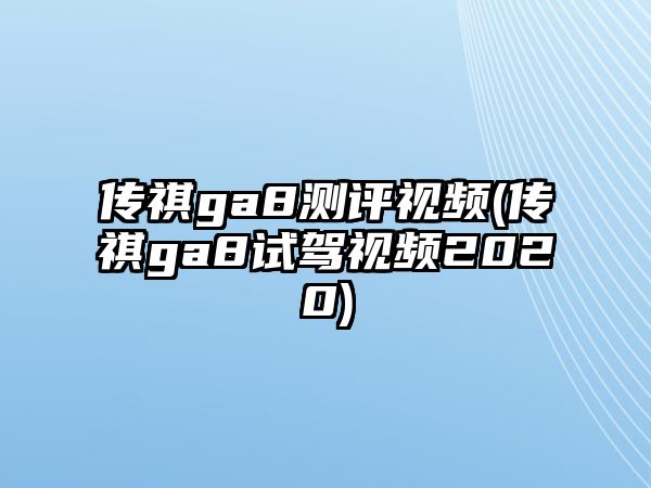 傳祺ga8測(cè)評(píng)視頻(傳祺ga8試駕視頻2020)