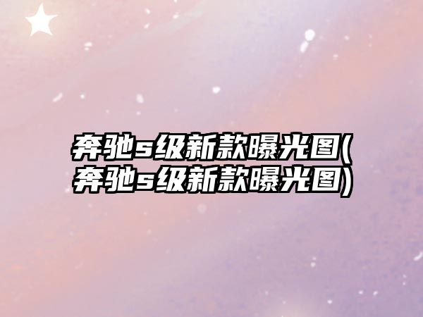 奔馳s級(jí)新款曝光圖(奔馳s級(jí)新款曝光圖)