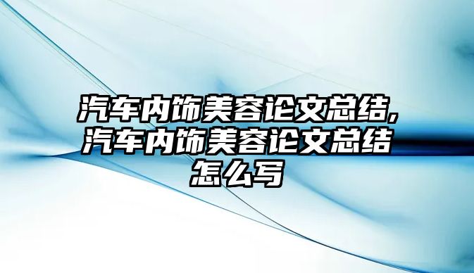 汽車內(nèi)飾美容論文總結(jié),汽車內(nèi)飾美容論文總結(jié)怎么寫(xiě)