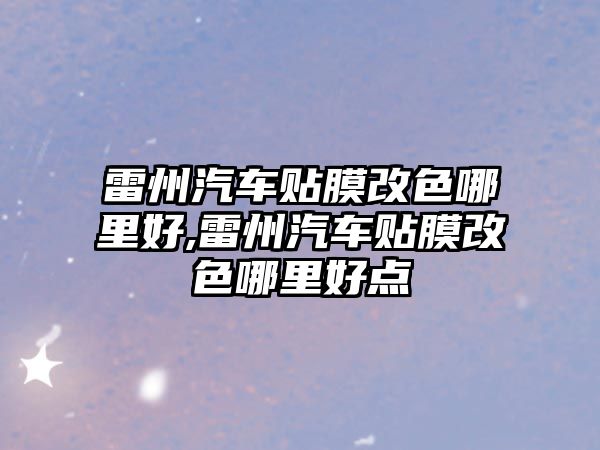 雷州汽車貼膜改色哪里好,雷州汽車貼膜改色哪里好點