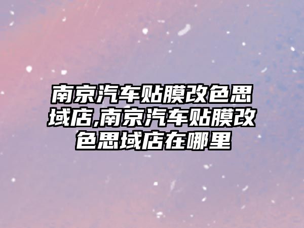 南京汽車貼膜改色思域店,南京汽車貼膜改色思域店在哪里