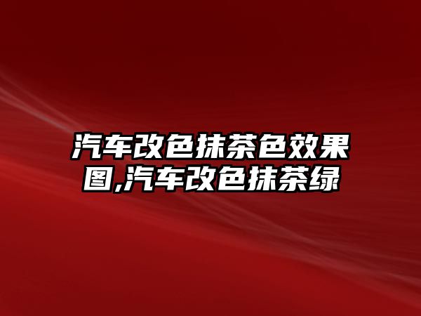 汽車改色抹茶色效果圖,汽車改色抹茶綠