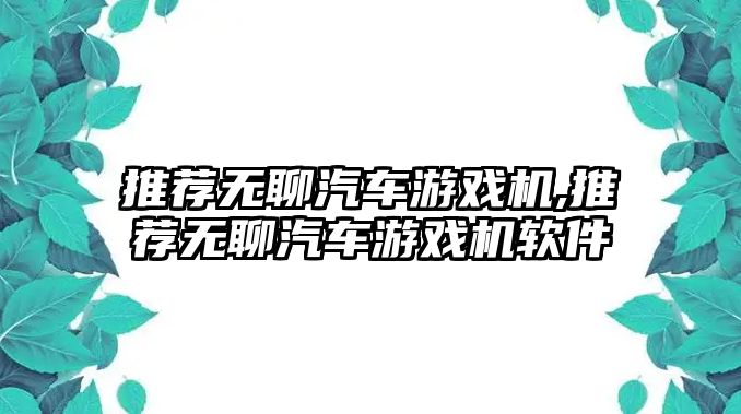 推薦無(wú)聊汽車(chē)游戲機(jī),推薦無(wú)聊汽車(chē)游戲機(jī)軟件