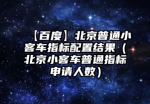 【百度】北京普通小客車指標(biāo)配置結(jié)果（北京小客車普通指標(biāo)申請(qǐng)人數(shù)）