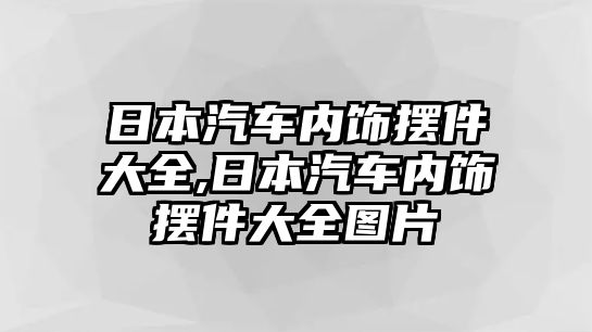 日本汽車(chē)內(nèi)飾擺件大全,日本汽車(chē)內(nèi)飾擺件大全圖片