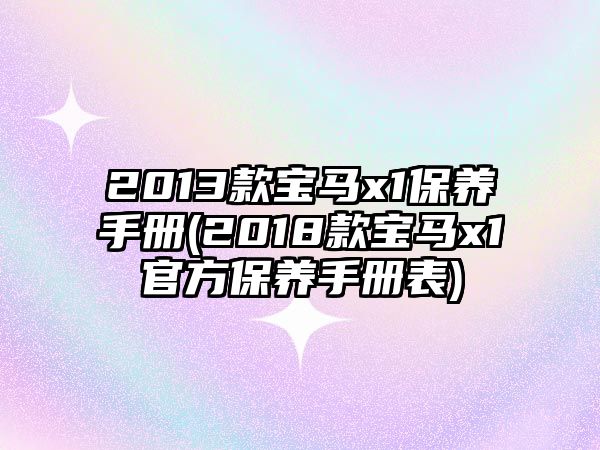 2013款寶馬x1保養(yǎng)手冊(cè)(2018款寶馬x1官方保養(yǎng)手冊(cè)表)